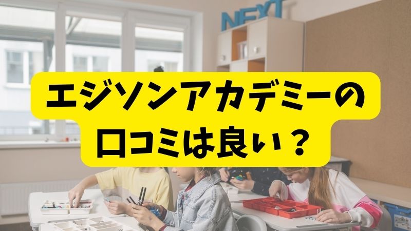 アーテックエジソンアカデミーの悪い口コミ～良い評判まで解説！