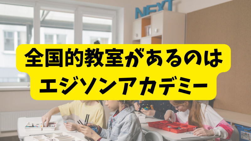 比較まとめ：全国に多く教室があるのは「エジソンアカデミー」